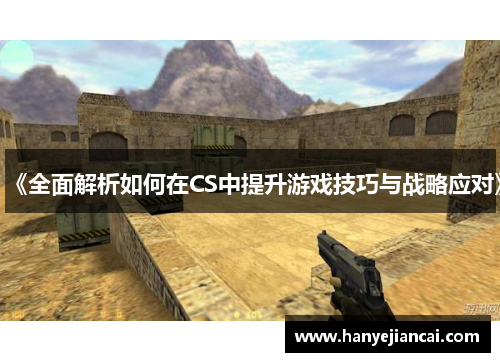 《全面解析如何在CS中提升游戏技巧与战略应对》