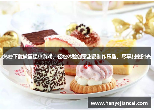 免费下载做蛋糕小游戏，轻松体验创意甜品制作乐趣，尽享甜蜜时光
