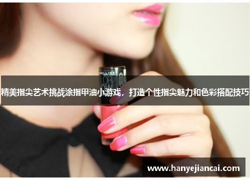 精美指尖艺术挑战涂指甲油小游戏，打造个性指尖魅力和色彩搭配技巧