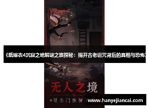 《纸嫁衣4沉寂之地解谜之旅探秘：揭开古老诅咒背后的真相与恐怖》